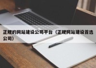 正规的网站建设公司平台（正规网站建设首选公司）